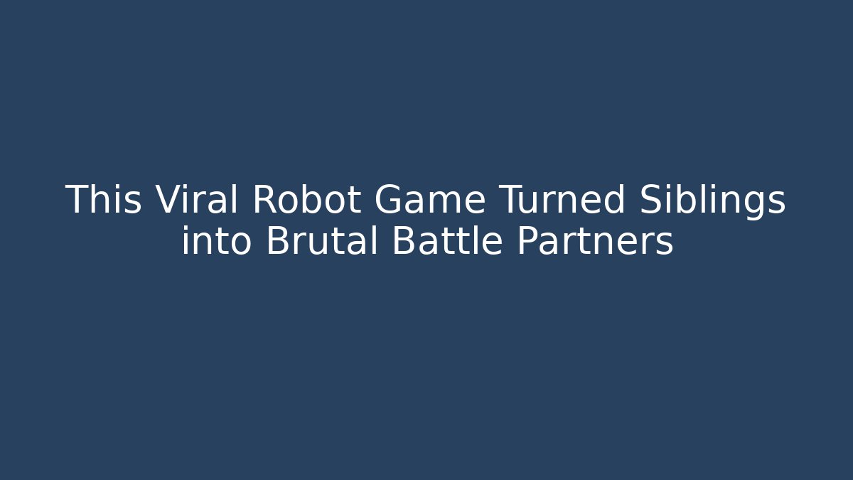 This Viral Robot Game Turned Siblings into Brutal Battle Partners
