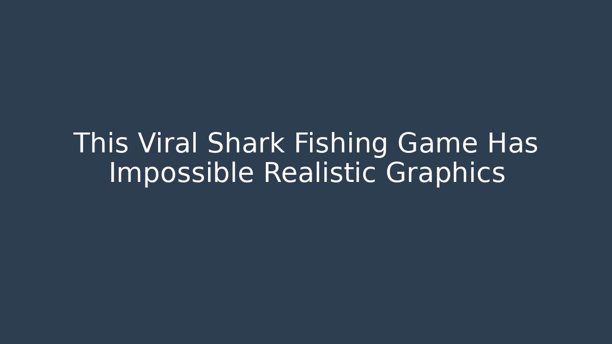This Viral Shark Fishing Game Has Impossible Realistic Graphics