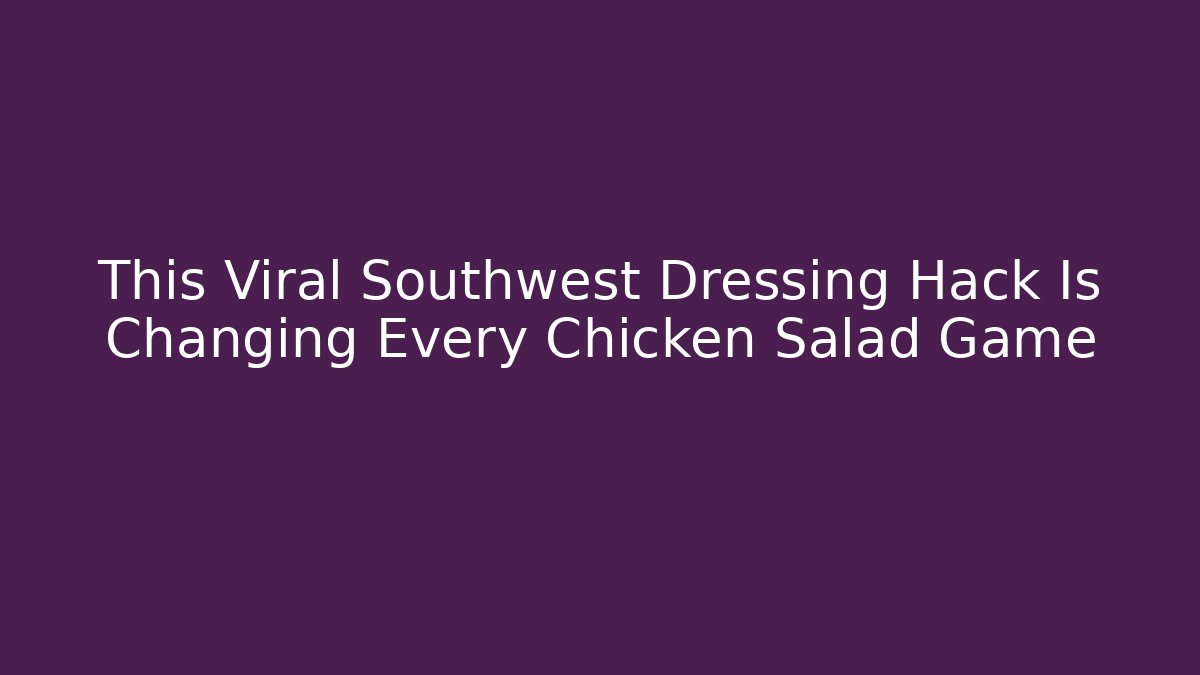 This Viral Southwest Dressing Hack Is Changing Every Chicken Salad Game