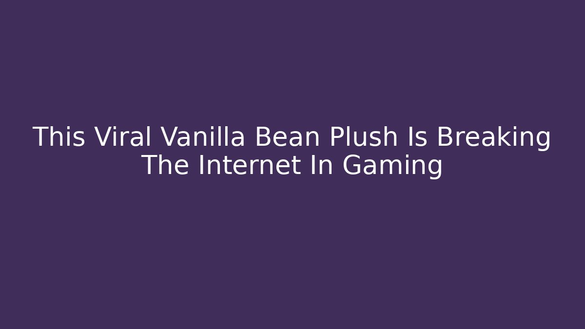This Viral Vanilla Bean Plush Is Breaking The Internet In Gaming