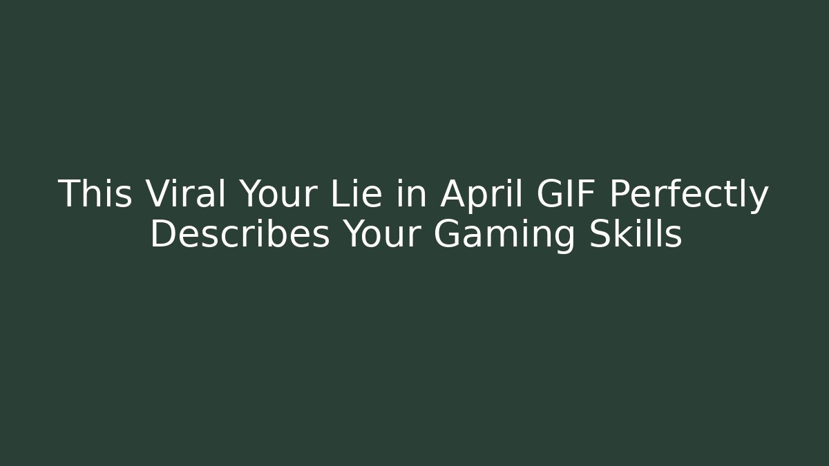 This Viral Your Lie in April GIF Perfectly Describes Your Gaming Skills
