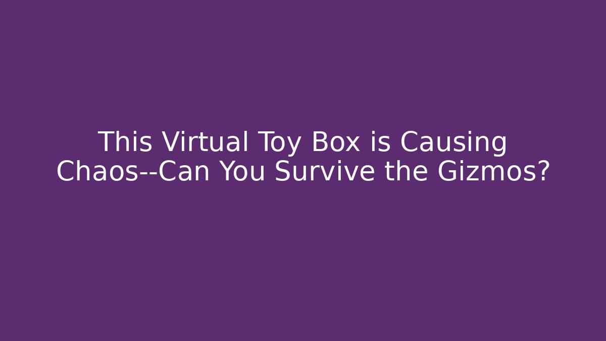 This Virtual Toy Box is Causing Chaos—Can You Survive the Gizmos?