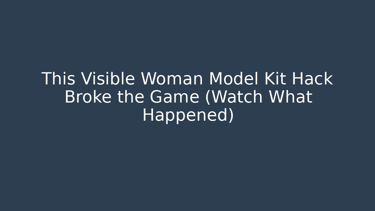 This Visible Woman Model Kit Hack Broke the Game (Watch What Happened)