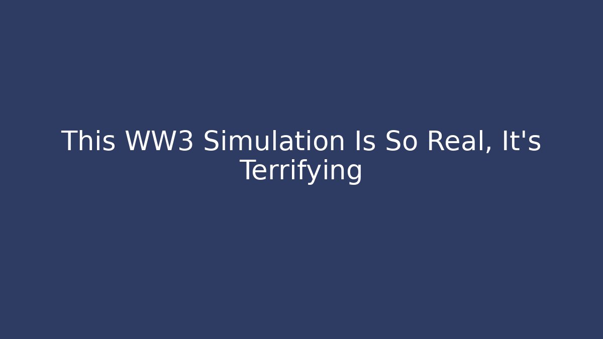 This WW3 Simulation Is So Real, It’s Terrifying