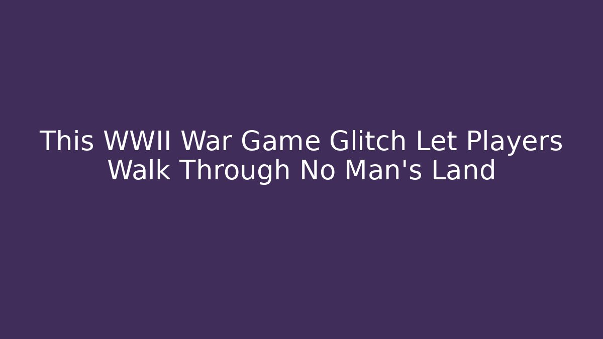 This WWII War Game Glitch Let Players Walk Through No Man's Land