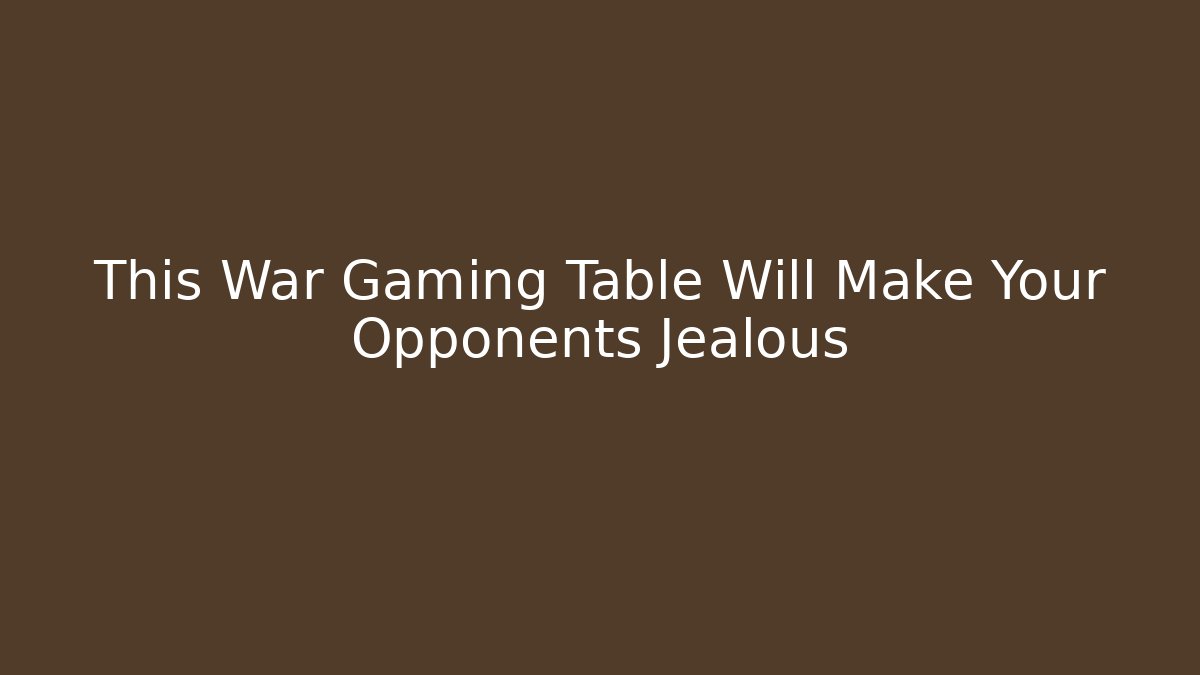 This War Gaming Table Will Make Your Opponents Jealous