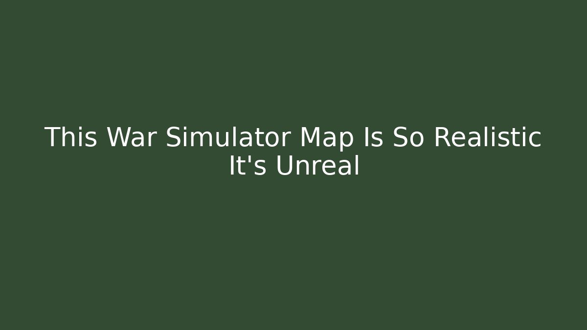 This War Simulator Map Is So Realistic It’s Unreal