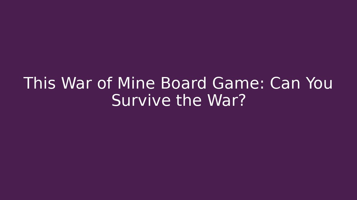This War of Mine Board Game: Can You Survive the War?