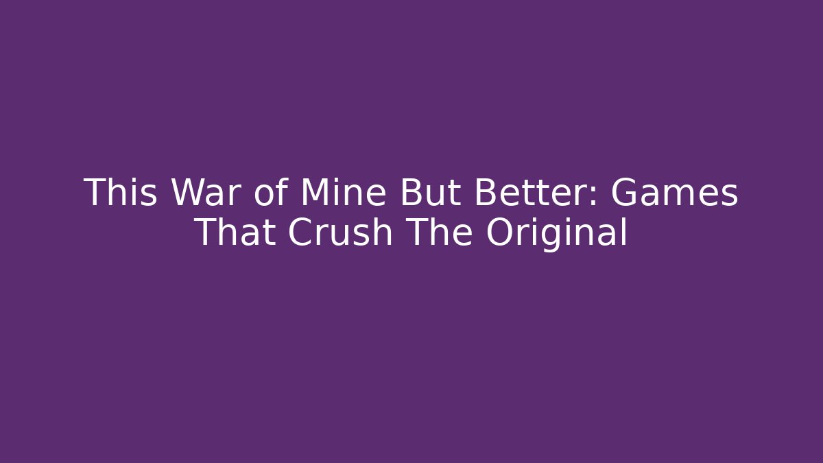 This War of Mine But Better: Games That Crush The Original