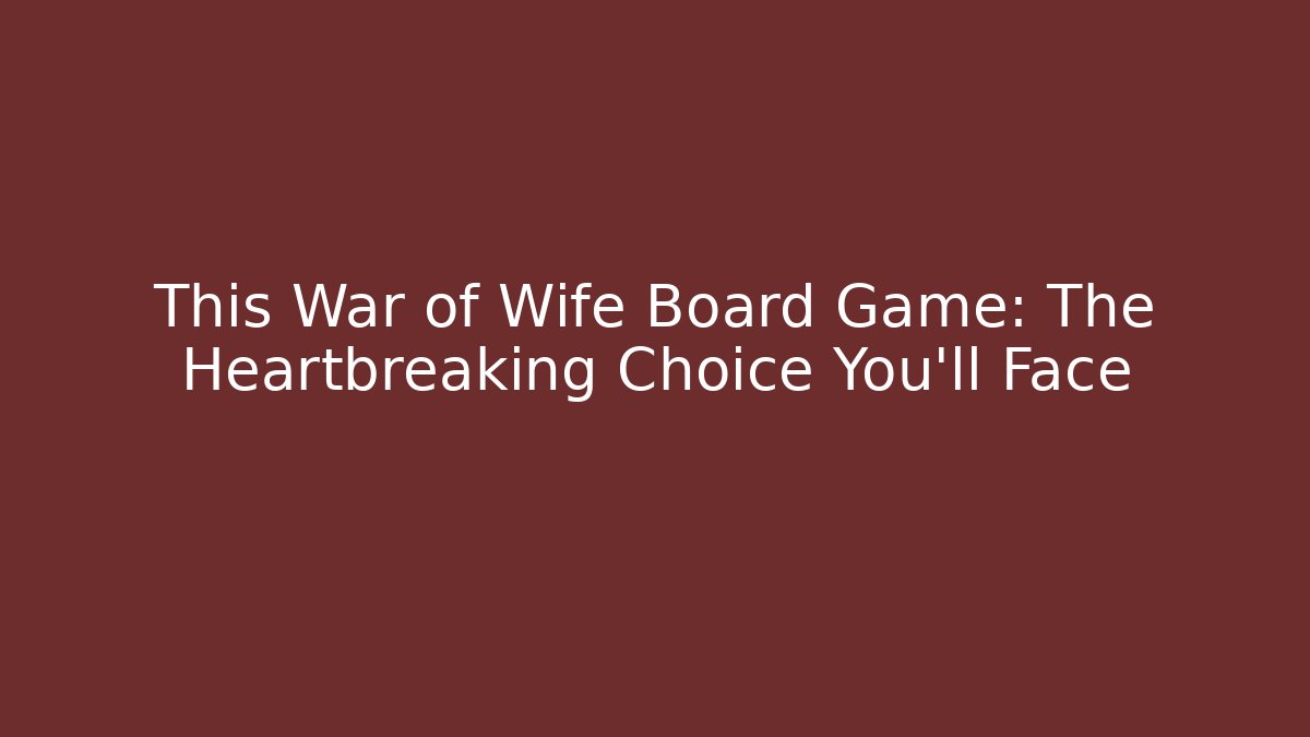 This War of Wife Board Game: The Heartbreaking Choice You'll Face