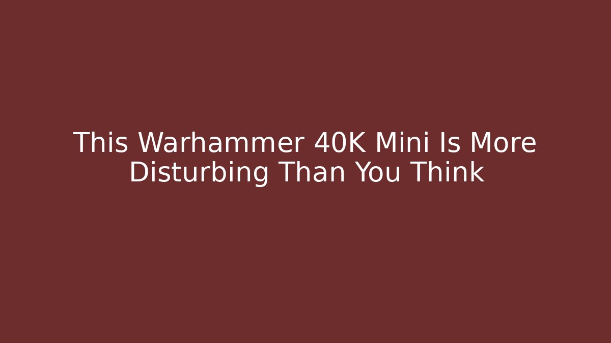 This Warhammer 40K Mini Is More Disturbing Than You Think