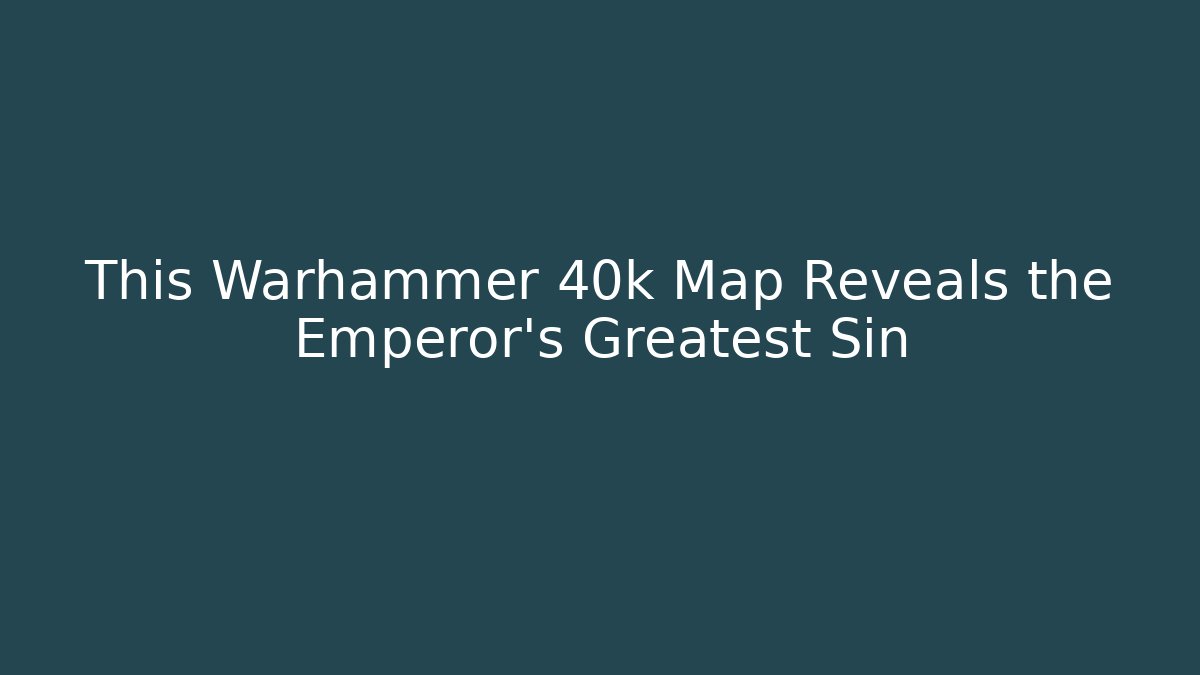 This Warhammer 40k Map Reveals the Emperor's Greatest Sin