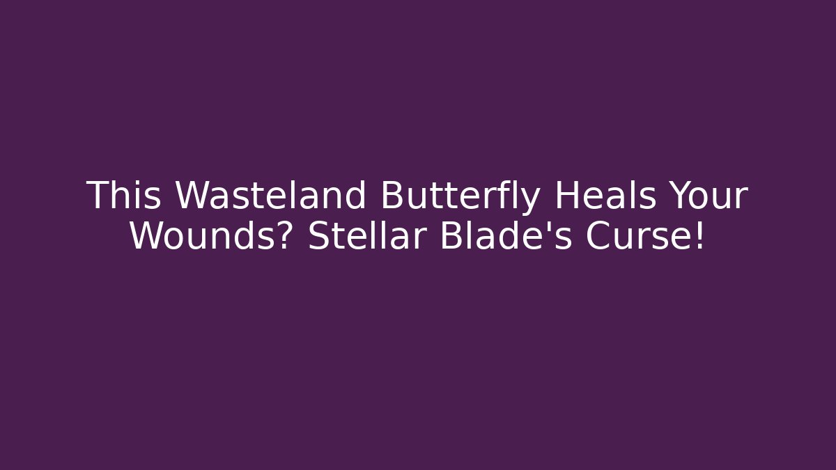 This Wasteland Butterfly Heals Your Wounds? Stellar Blade's Curse!