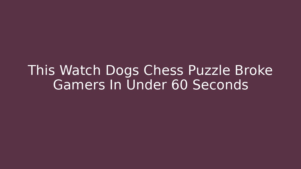 This Watch Dogs Chess Puzzle Broke Gamers In Under 60 Seconds