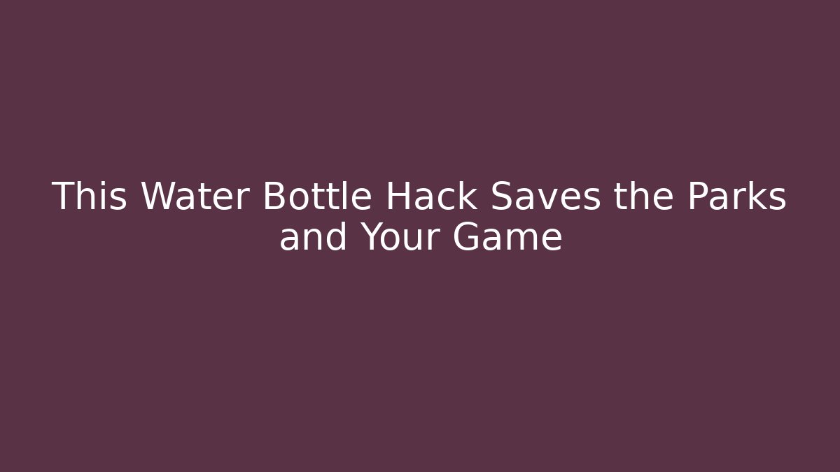 This Water Bottle Hack Saves the Parks and Your Game