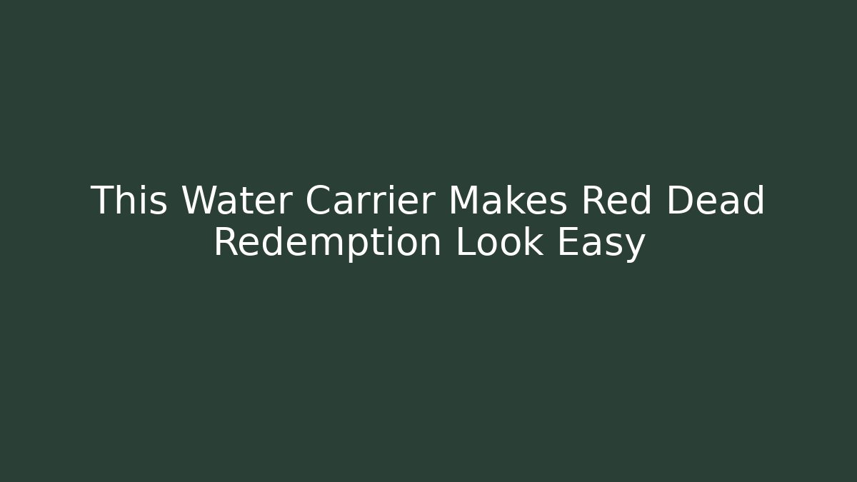 This Water Carrier Makes Red Dead Redemption Look Easy - Vintage E-Juice