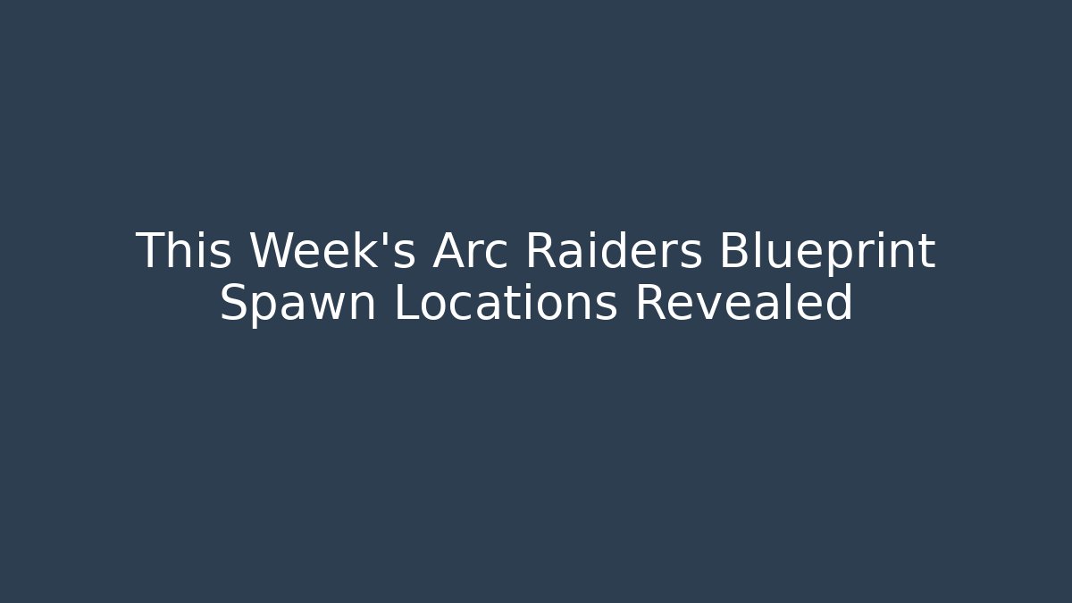 This Week's Arc Raiders Blueprint Spawn Locations Revealed