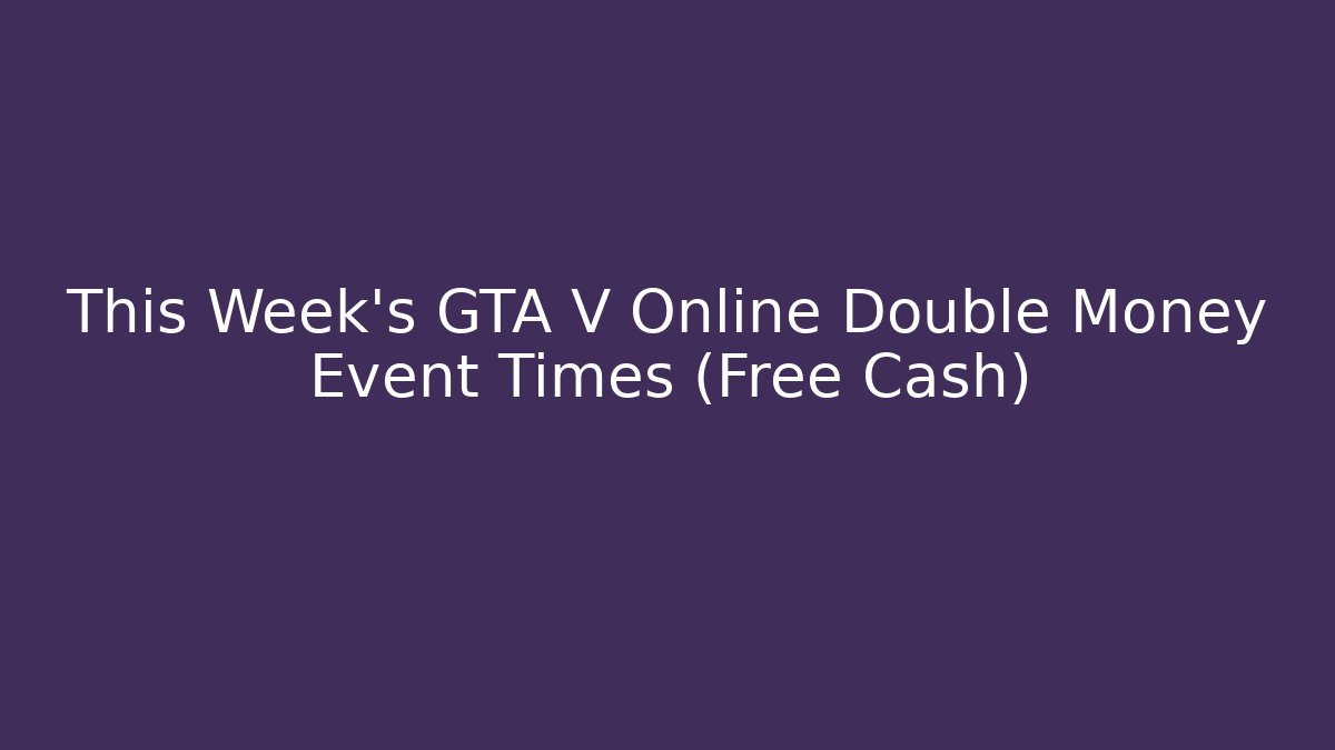 This Week's GTA V Online Double Money Event Times (Free Cash) - Vintage E-Juice