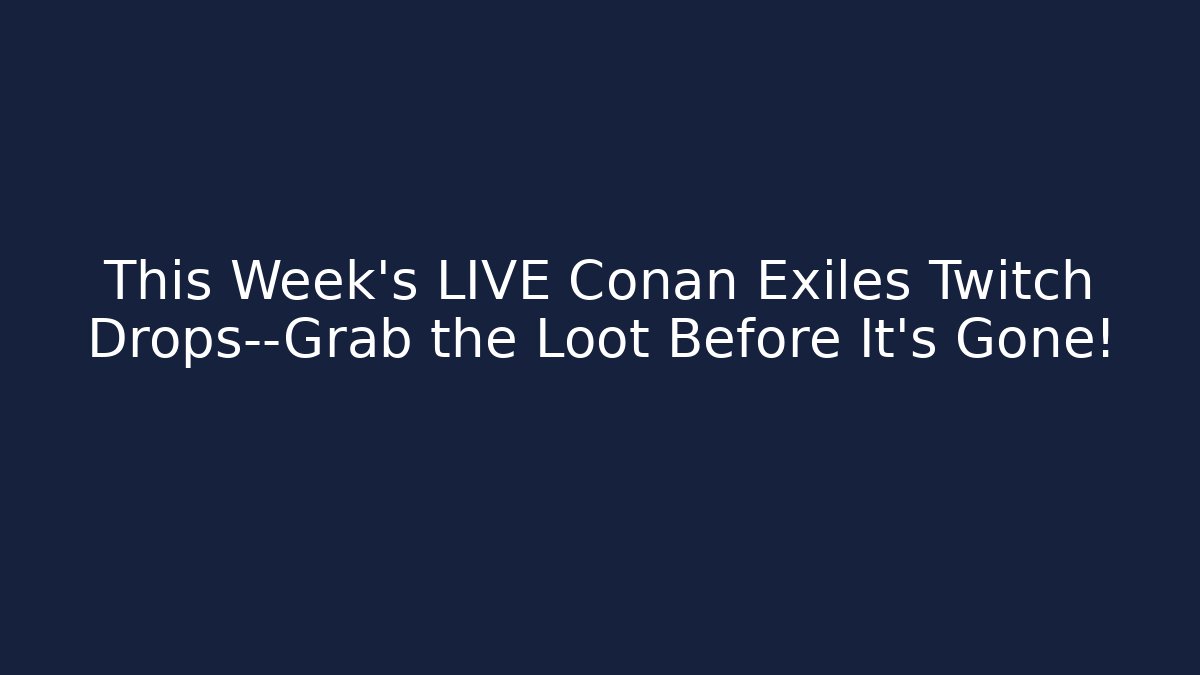 This Week's LIVE Conan Exiles Twitch Drops—Grab the Loot Before It's Gone!