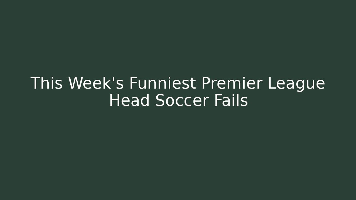 This Week’s Funniest Premier League Head Soccer Fails - Vintage E-Juice