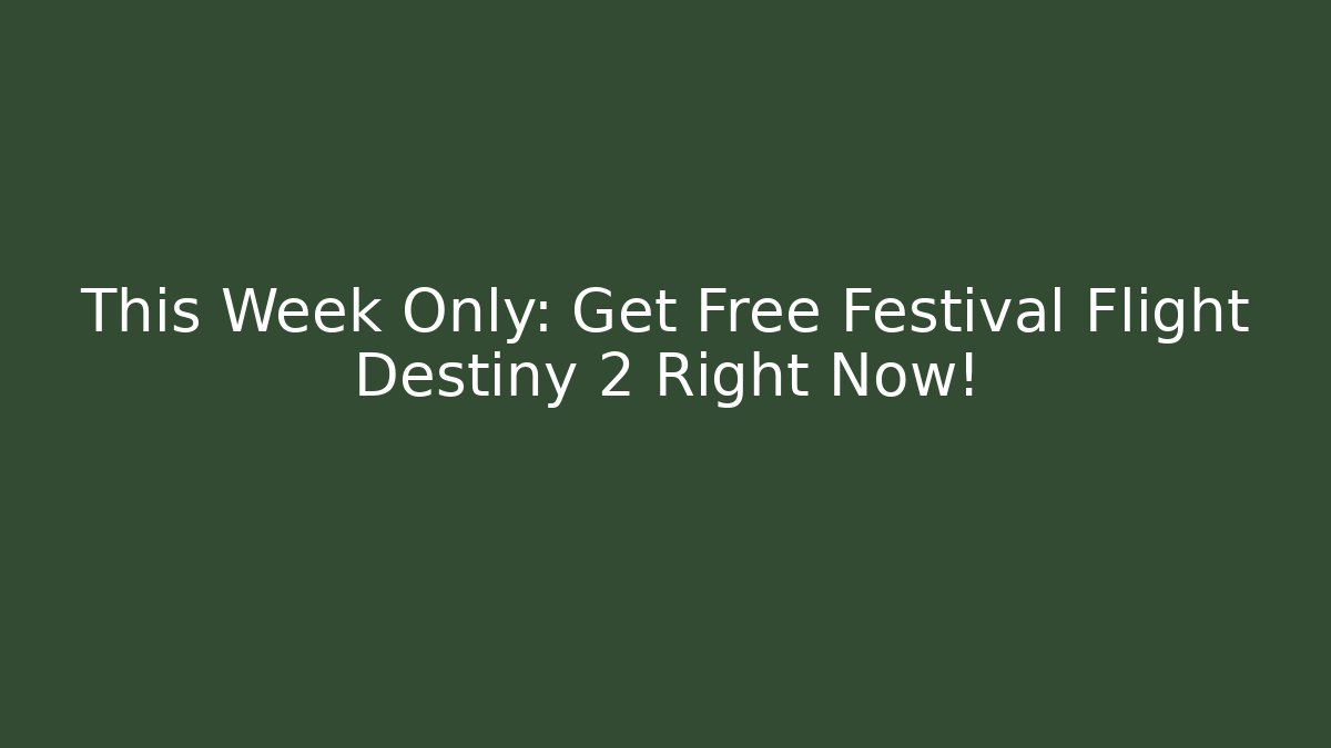 This Week Only: Get Free Festival Flight Destiny 2 Right Now!