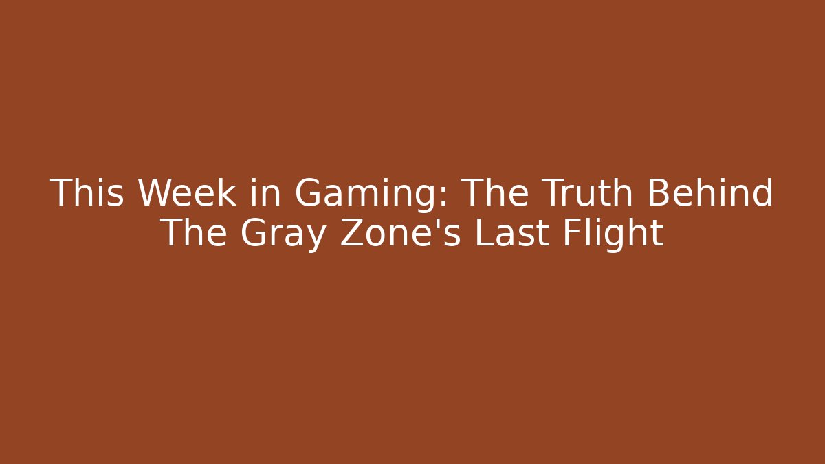 This Week in Gaming: The Truth Behind The Gray Zone's Last Flight