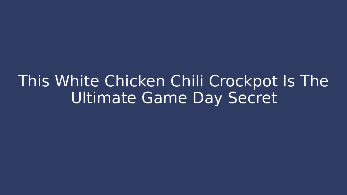 This White Chicken Chili Crockpot Is The Ultimate Game Day Secret