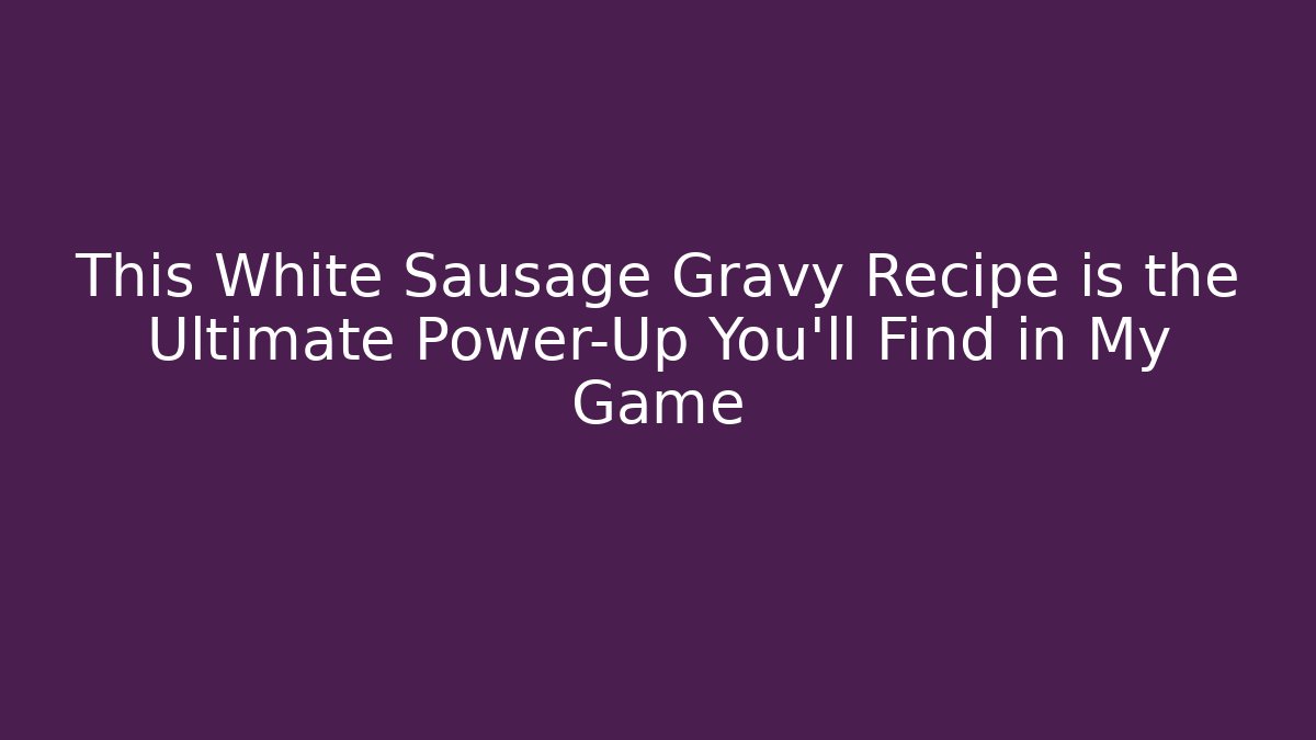 This White Sausage Gravy Recipe is the Ultimate Power-Up You'll Find in My Game