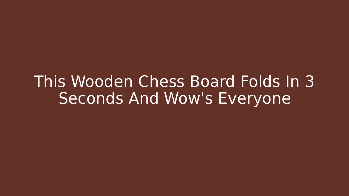 This Wooden Chess Board Folds In 3 Seconds And Wow's Everyone - Vintage E-Juice