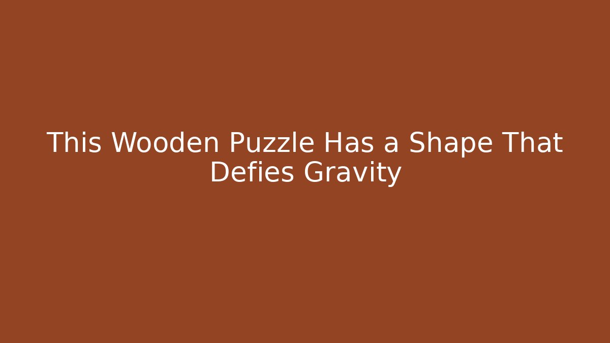 This Wooden Puzzle Has a Shape That Defies Gravity - Vintage E-Juice