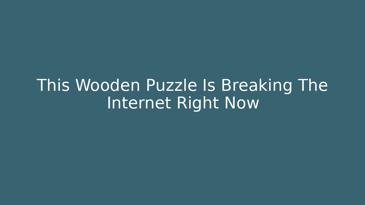 This Wooden Puzzle Is Breaking The Internet Right Now - Vintage E-Juice