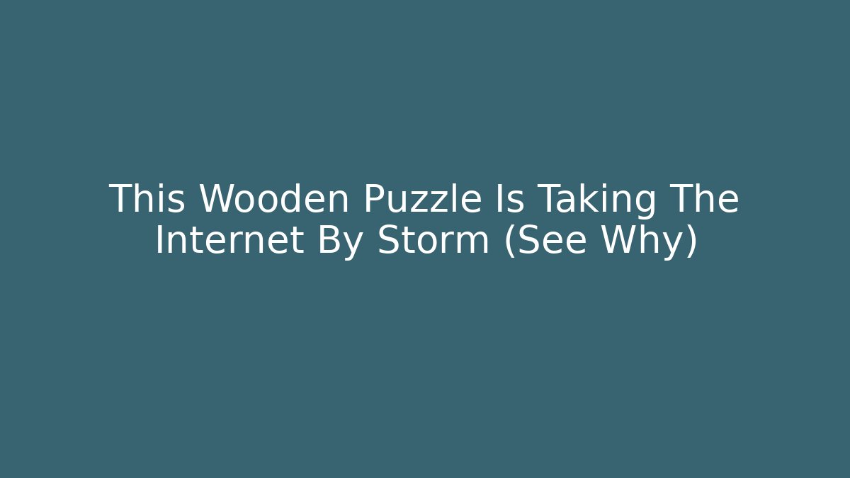 This Wooden Puzzle Is Taking The Internet By Storm (See Why)