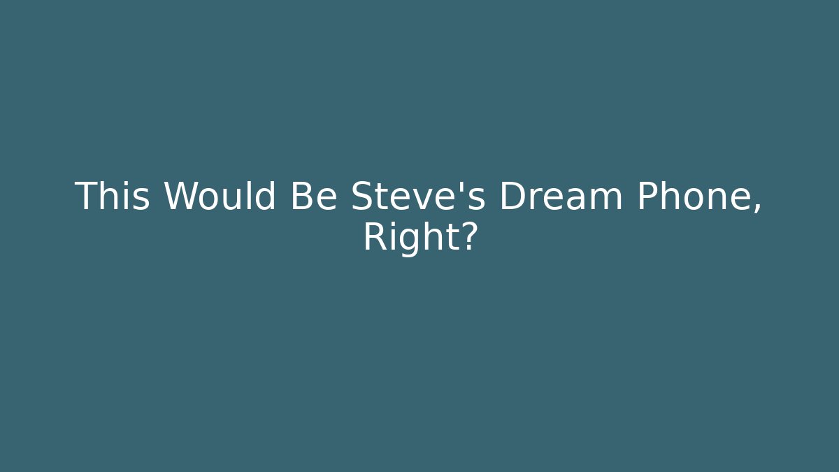 This Would Be Steve's Dream Phone, Right?