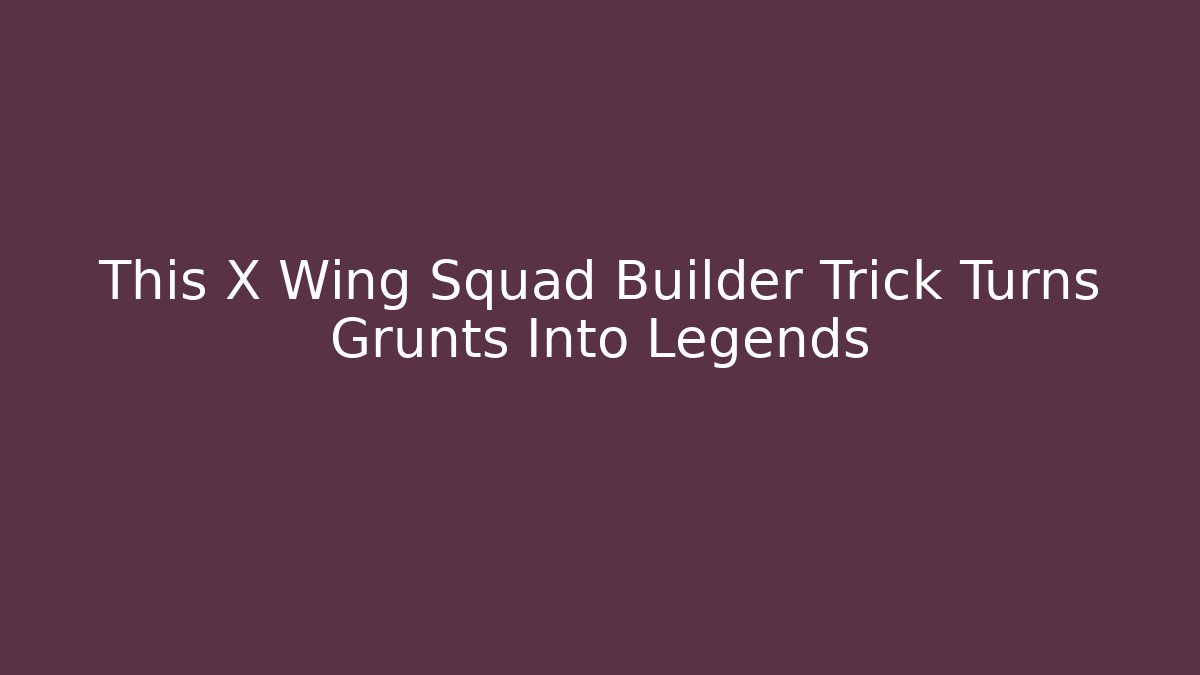This X Wing Squad Builder Trick Turns Grunts Into Legends
