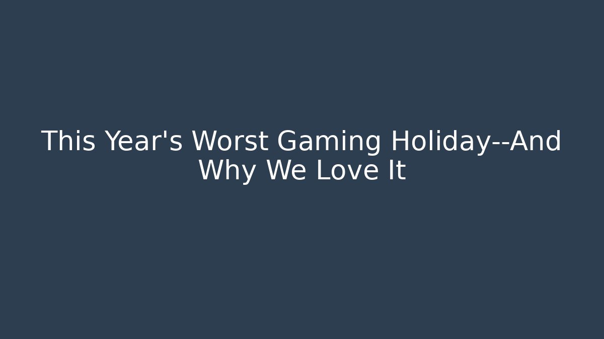 This Year's Worst Gaming Holiday—And Why We Love It