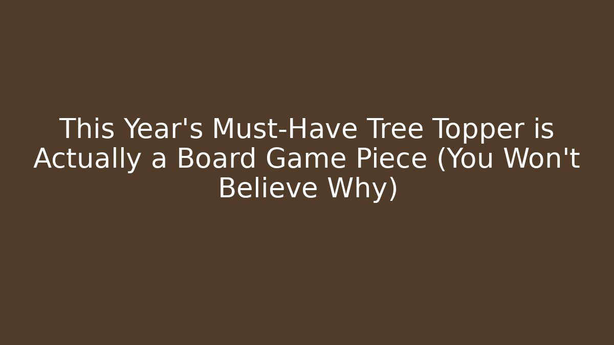 This Year’s Must-Have Tree Topper is Actually a Board Game Piece (You Won’t Believe Why)