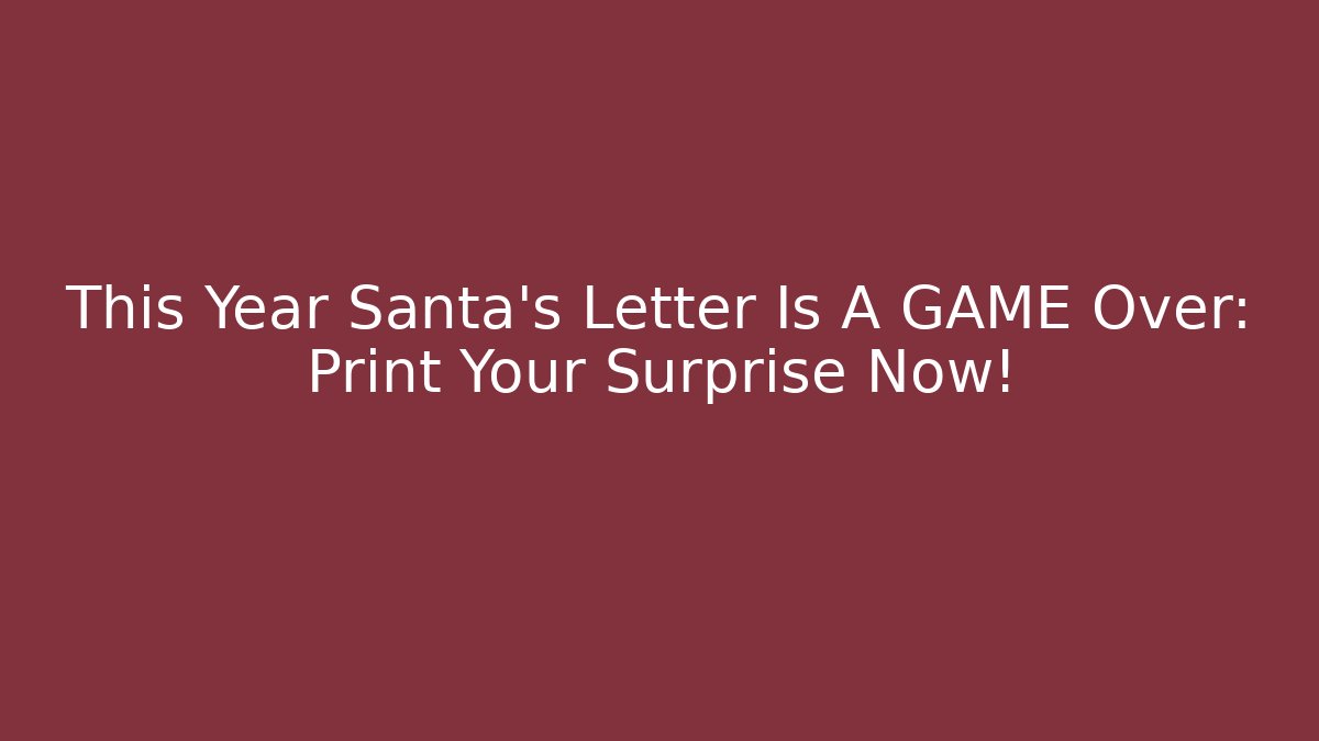 This Year Santa's Letter Is A GAME Over: Print Your Surprise Now!