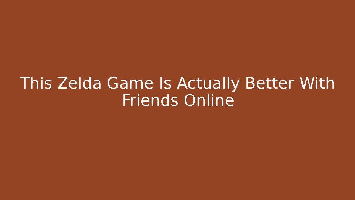 This Zelda Game Is Actually Better With Friends Online