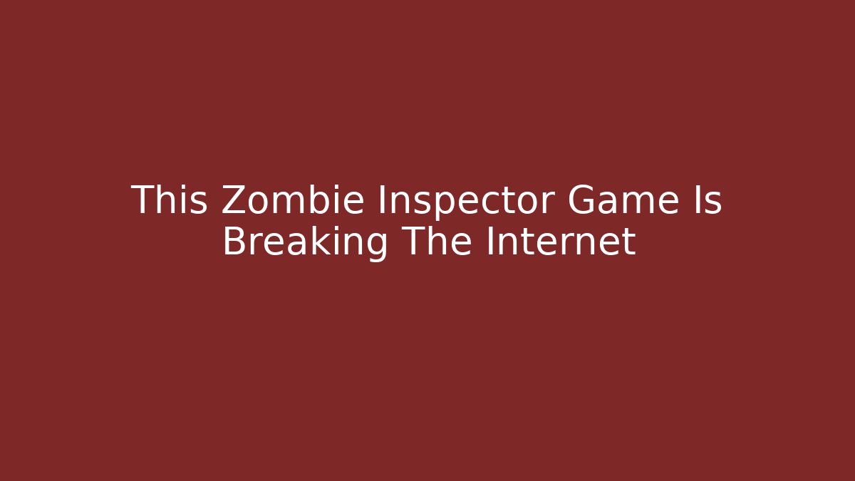 This Zombie Inspector Game Is Breaking The Internet