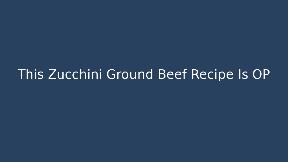 This Zucchini Ground Beef Recipe Is OP - Vintage E-Juice