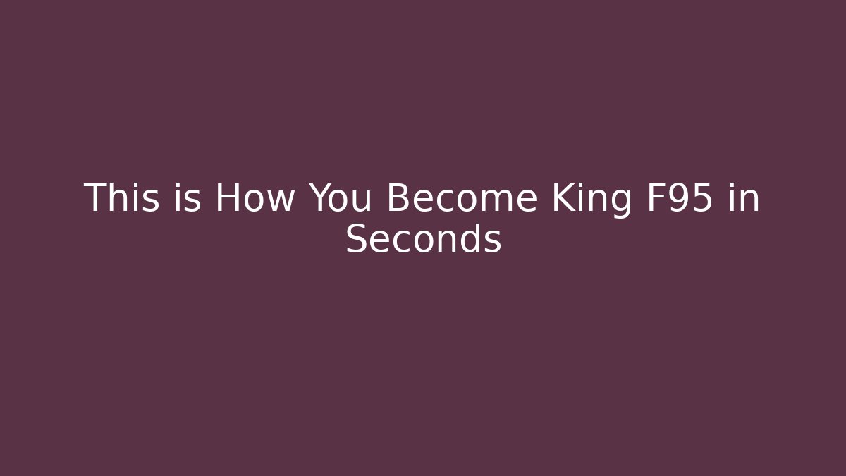 This is How You Become King F95 in Seconds