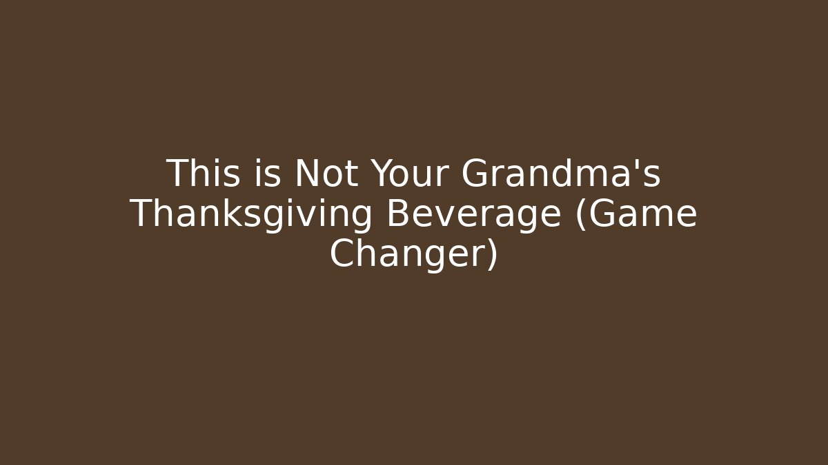 This is Not Your Grandma's Thanksgiving Beverage (Game Changer)