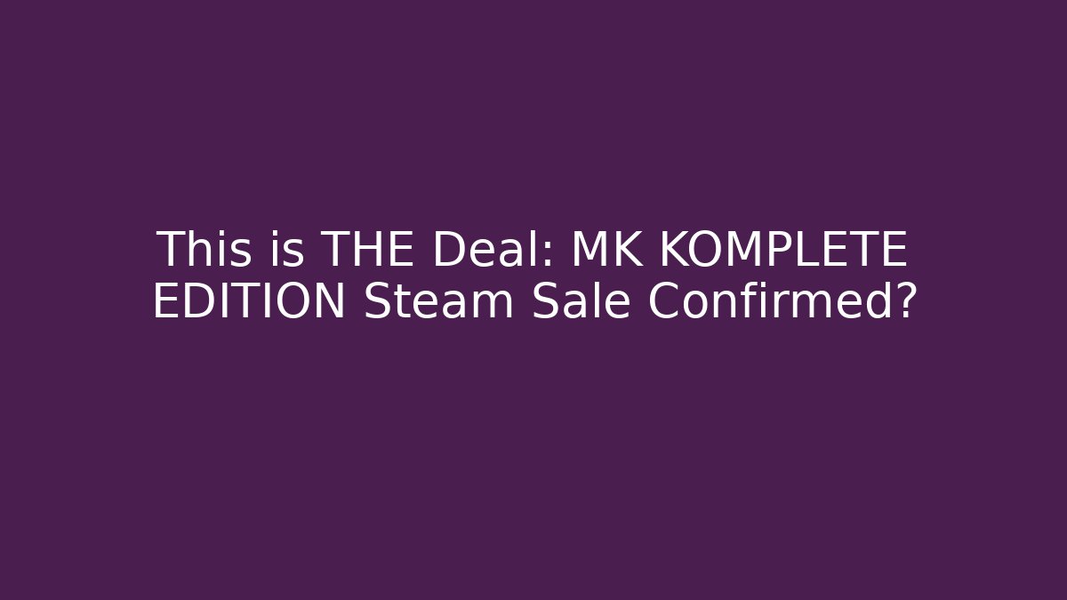 This is THE Deal: MK KOMPLETE EDITION Steam Sale Confirmed?