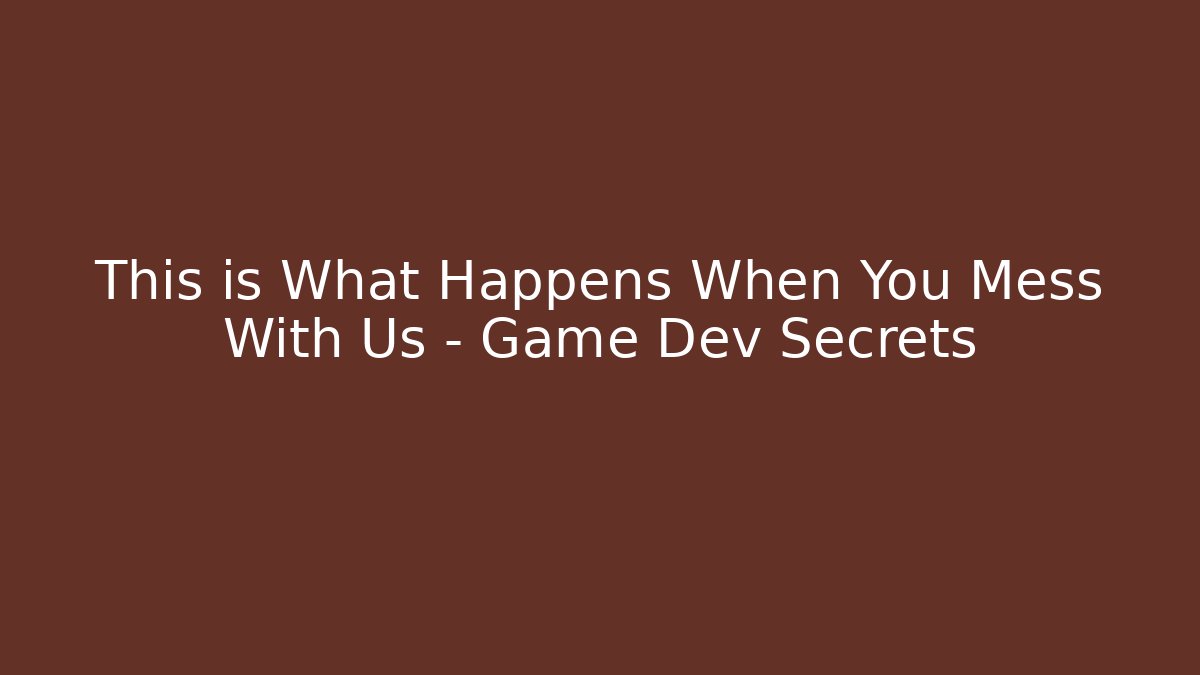 This is What Happens When You Mess With Us – Game Dev Secrets