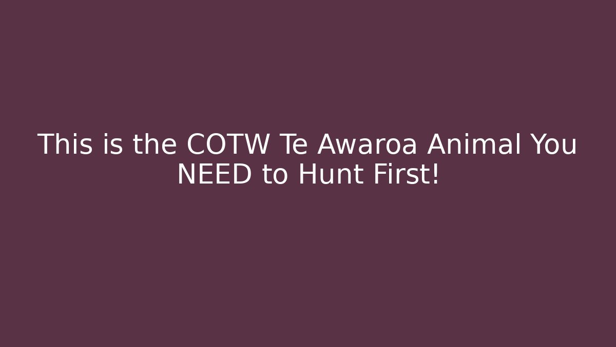 This is the COTW Te Awaroa Animal You NEED to Hunt First!