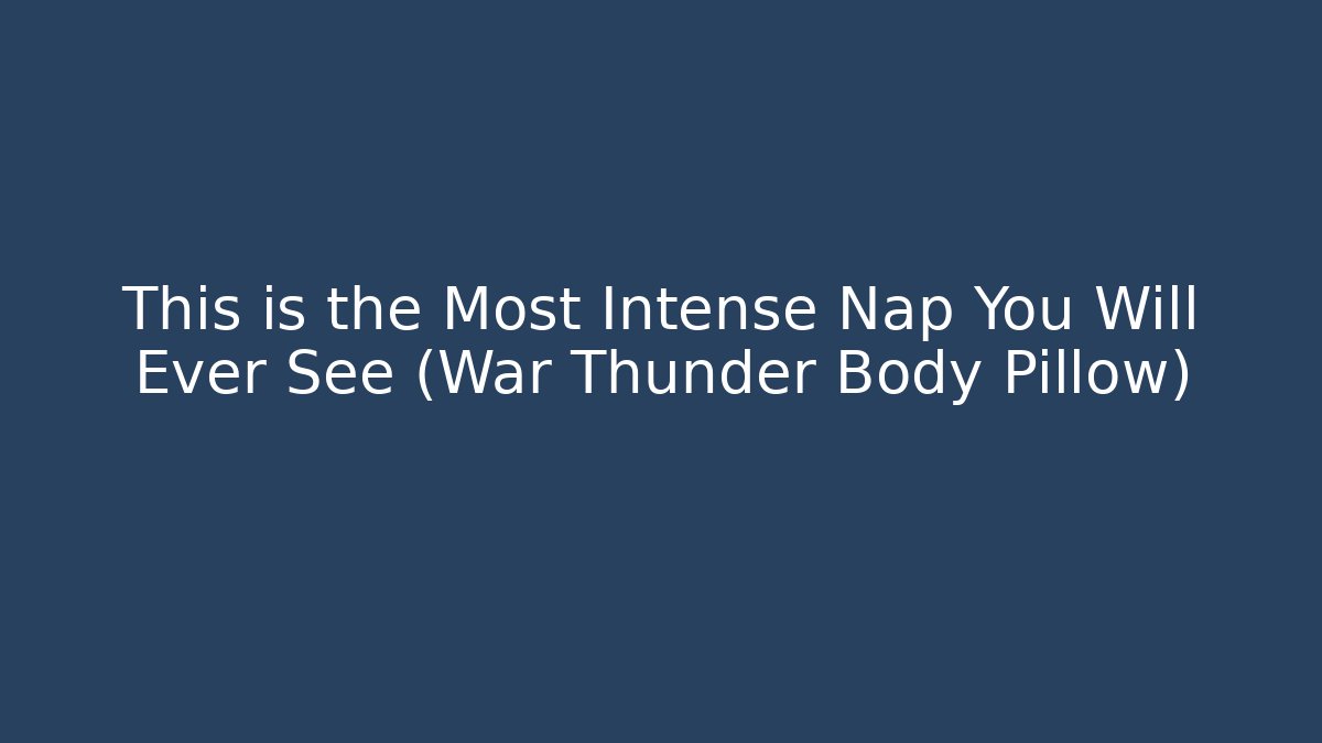 This is the Most Intense Nap You Will Ever See (War Thunder Body Pillow)
