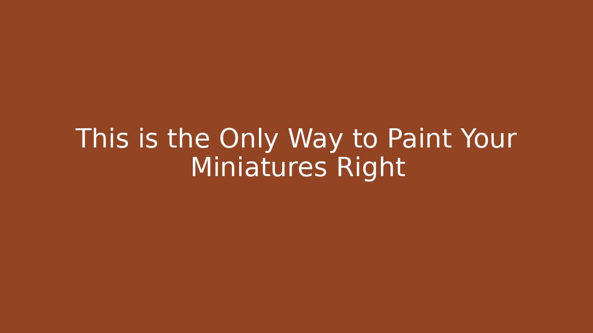 This is the Only Way to Paint Your Miniatures Right