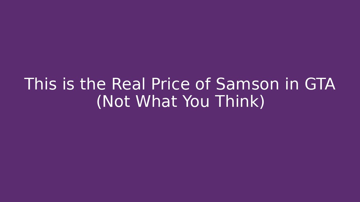 This is the Real Price of Samson in GTA (Not What You Think)