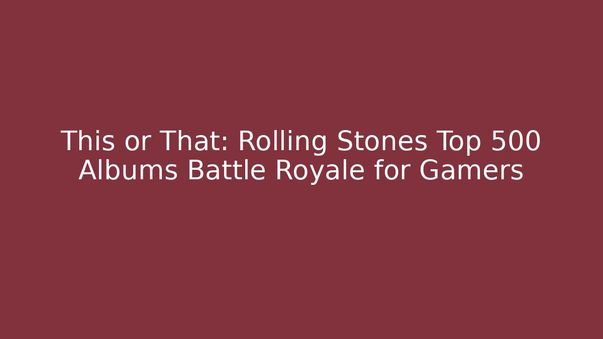 This or That: Rolling Stones Top 500 Albums Battle Royale for Gamers