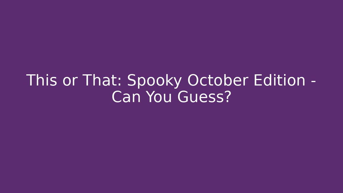 This or That: Spooky October Edition - Can You Guess?
